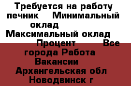 Требуется на работу печник. › Минимальный оклад ­ 47 900 › Максимальный оклад ­ 190 000 › Процент ­ 25 - Все города Работа » Вакансии   . Архангельская обл.,Новодвинск г.